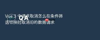 vue 3 中请求取消怎么在条件筛选切换时取消旧的数据请求