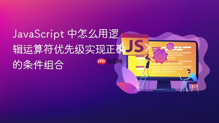 javascript 中怎么用逻辑运算符优先级实现正确的条件组合