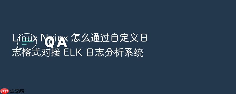 linux nginx 怎么通过自定义日志格式对接 elk 日志分析系统