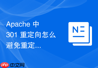 apache 中 301 重定向怎么避免重定向次数过多导致浏览器报错