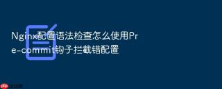 Nginx配置语法检查怎么使用Pre-commit钩子拦截错配置