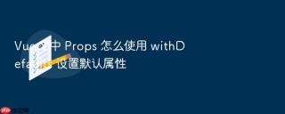 vue 3 中 props 怎么使用 withdefaults 设置默认属性