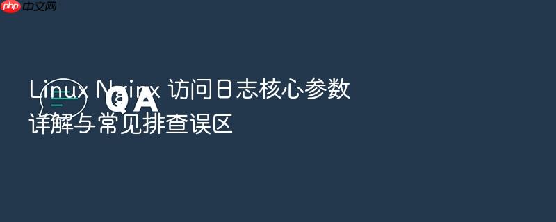 linux nginx 访问日志核心参数详解与常见排查误区