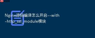 nginx源码编译怎么开启--with-http_ssl_module模块