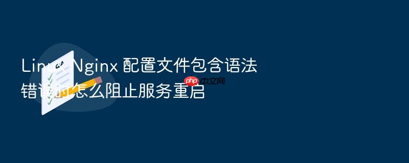 linux nginx 配置文件包含语法错误时怎么阻止服务重启