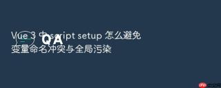 vue 3 中 script setup 怎么避免变量命名冲突与全局污染