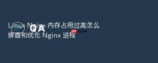 Linux Nginx 内存占用过高怎么排查和优化 Nginx 进程