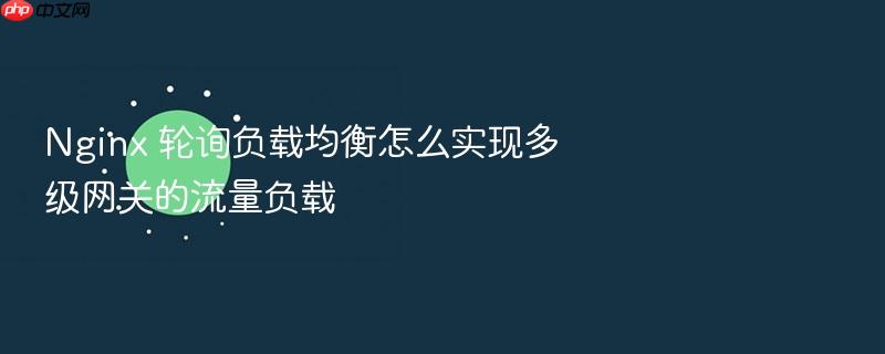 nginx 轮询负载均衡怎么实现多级网关的流量负载