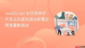 javascript 长任务拆分中怎么在虚拟滚动前置处理海量数据块