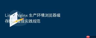 Linux Nginx 生产环境浏览器缓存配置最佳实践规范