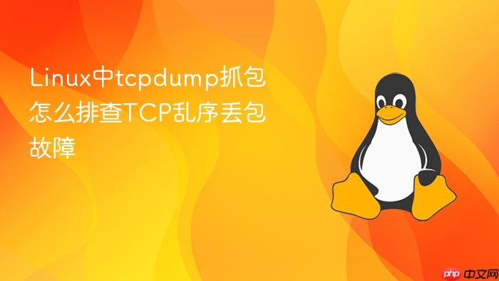linux中tcpdump抓包怎么排查tcp乱序丢包故障