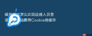 缓存绕过怎么实现运维人员登录后台自动携带Cookie绕缓存