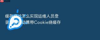 缓存绕过怎么实现运维人员登录后台自动携带cookie绕缓存