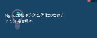 Nginx加权轮询怎么优化加权轮询下长连接复用率