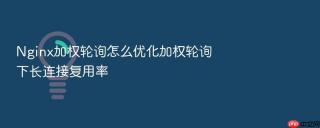 nginx加权轮询怎么优化加权轮询下长连接复用率