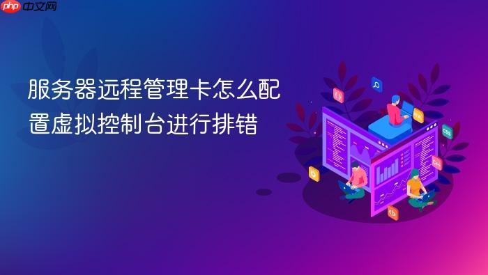 服务器远程管理卡怎么配置虚拟控制台进行排错