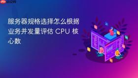 服务器规格选择怎么根据业务并发量评估 CPU 核心数