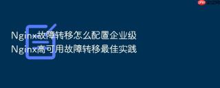 Nginx故障转移怎么配置企业级Nginx高可用故障转移最佳实践
