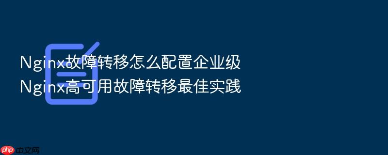 nginx故障转移怎么配置企业级nginx高可用故障转移最佳实践