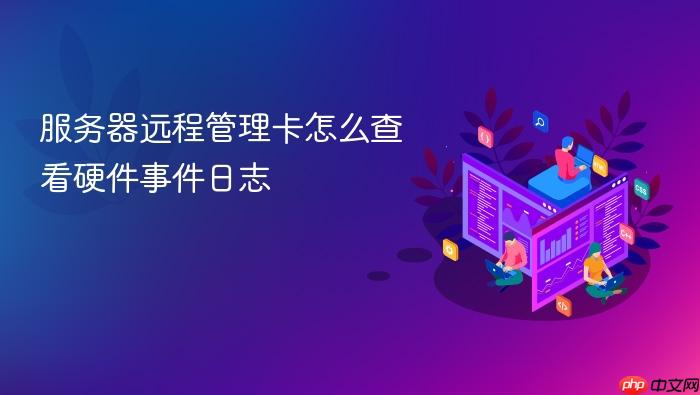 服务器远程管理卡怎么查看硬件事件日志