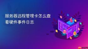 服务器远程管理卡怎么查看硬件事件日志