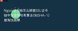 nginx证书链怎么排查ssl证书链中包含弱哈希算法(如sha-1)被淘汰故障