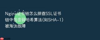 Nginx证书链怎么排查SSL证书链中包含弱哈希算法(如SHA-1)被淘汰故障