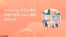 javascript 中怎么测试多租户鉴权 token 刷新异步队列