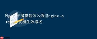 nginx平滑重载怎么通过nginx -s reload优雅生效域名