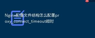 Nginx配置文件结构怎么配置proxy_connect_timeout超时
