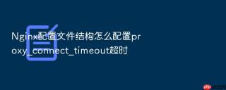 nginx配置文件结构怎么配置proxy_connect_timeout超时