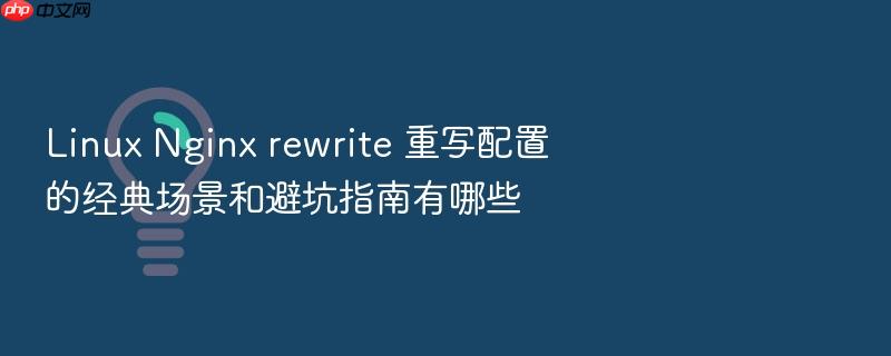 linux nginx rewrite 重写配置的经典场景和避坑指南有哪些