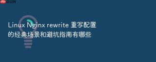 linux nginx rewrite 重写配置的经典场景和避坑指南有哪些