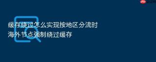 缓存绕过怎么实现按地区分流时海外节点强制绕过缓存