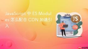 javascript 中 es modules 怎么配合 cdn 加速引入
