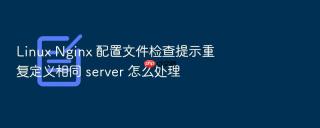 Linux Nginx 配置文件检查提示重复定义相同 server 怎么处理