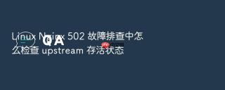 Linux Nginx 502 故障排查中怎么检查 upstream 存活状态