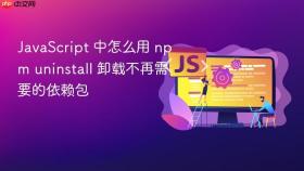 JavaScript 中怎么用 npm uninstall 卸载不再需要的依赖包