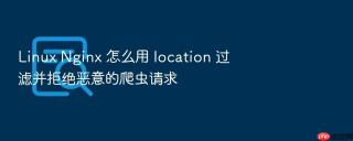 linux nginx 怎么用 location 过滤并拒绝恶意的爬虫请求