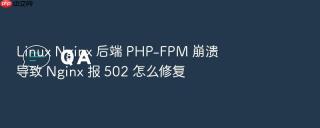 linux nginx 后端 php-fpm 崩溃导致 nginx 报 502 怎么修复
