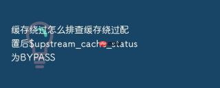 缓存绕过怎么排查缓存绕过配置后$upstream_cache_status为bypass