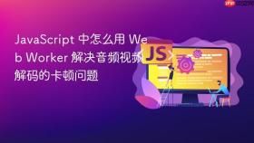 javascript 中怎么用 web worker 解决音频视频解码的卡顿问题