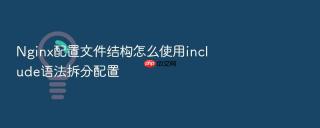 nginx配置文件结构怎么使用include语法拆分配置