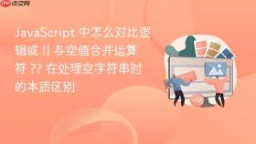 javascript 中怎么对比逻辑或 || 与空值合并运算符 ?? 在处理空字符串时的本质区别