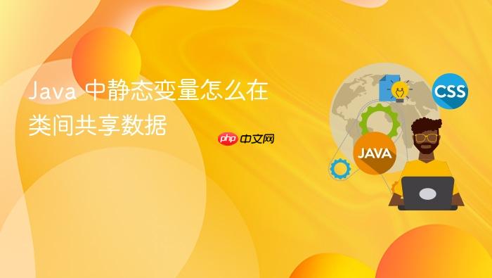 java 中静态变量怎么在类间共享数据