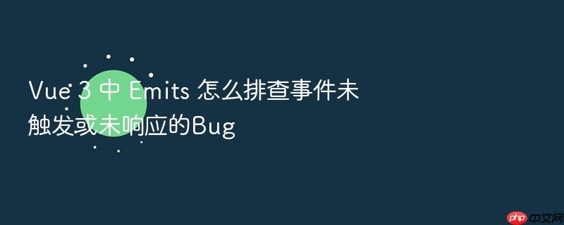 vue 3 中 emits 怎么排查事件未触发或未响应的bug