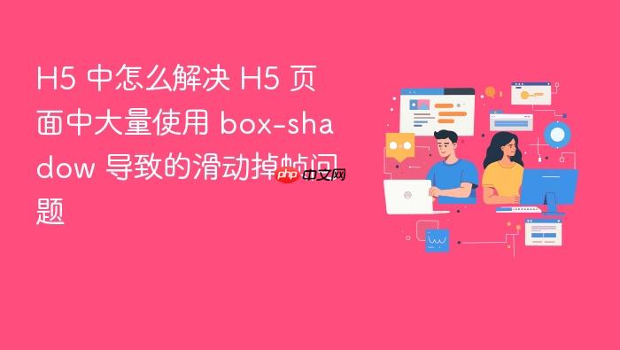 h5 中怎么解决 h5 页面中大量使用 box-shadow 导致的滑动掉帧问题