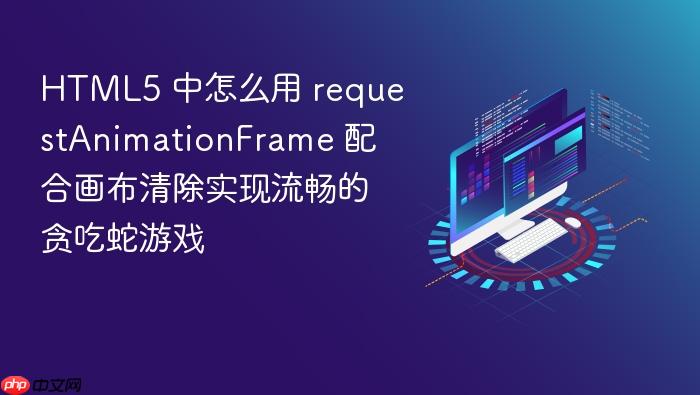html5 中怎么用 requestanimationframe 配合画布清除实现流畅的贪吃蛇游戏
