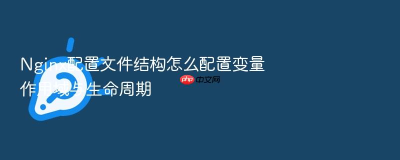 nginx配置文件结构怎么配置变量作用域与生命周期