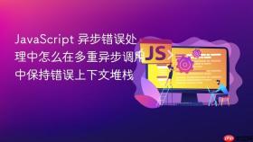 JavaScript 异步错误处理中怎么在多重异步调用中保持错误上下文堆栈